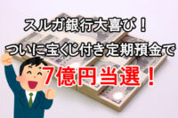 スルガ銀行大喜び！ついに宝くじ付き定期預金で７億円当選！